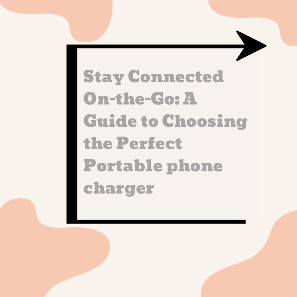 Stay Connected On-the-Go: A Guide to Choosing the Perfect Portable phone charger