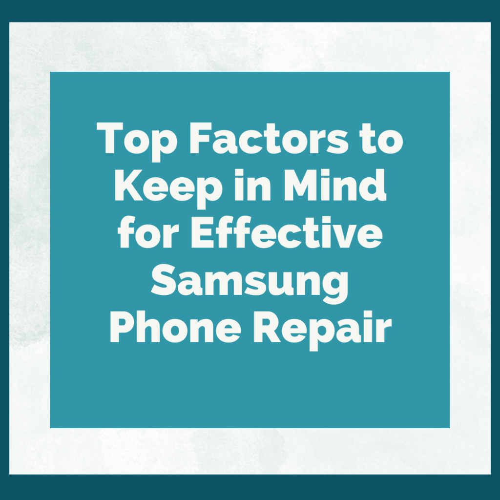 Top Factors to Keep in Mind for Effective Samsung phone repair