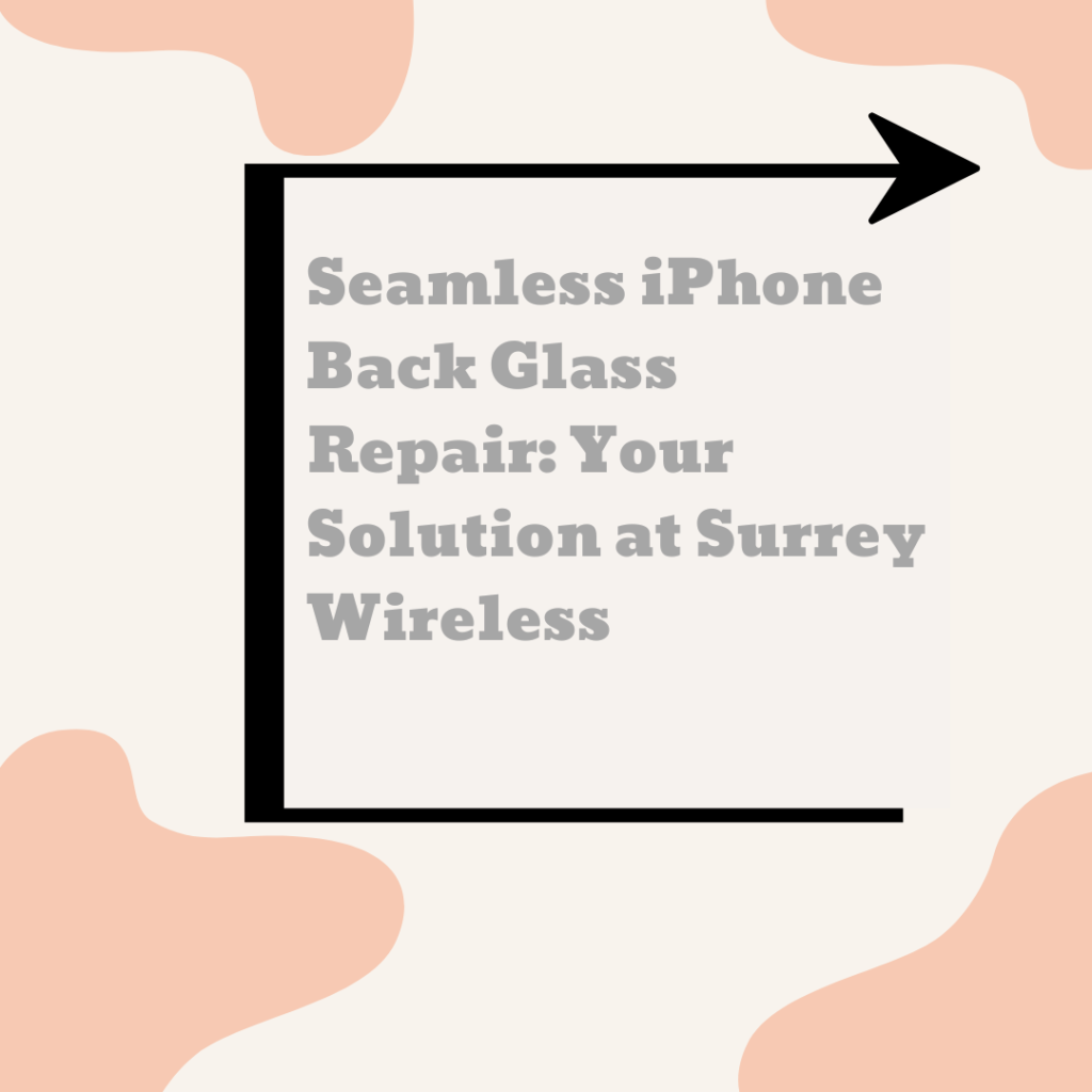 Seamless iPhone Back Glass Repair: Your Solution at Surrey Wireless