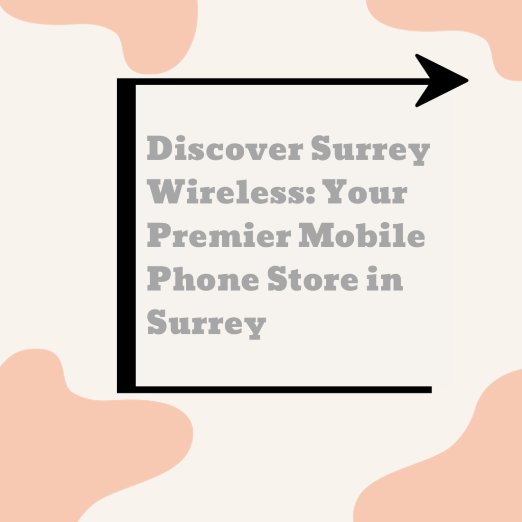 Discover Surrey Wireless: Your Premier Mobile Phone Store in Surrey