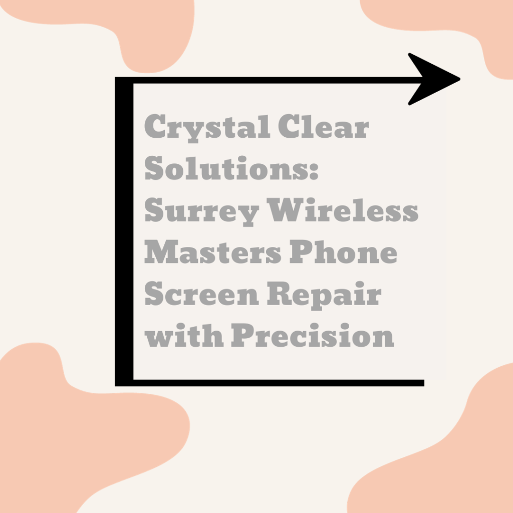 Crystal Clear Solutions: Surrey Wireless Masters Phone Screen Repair with Precision
