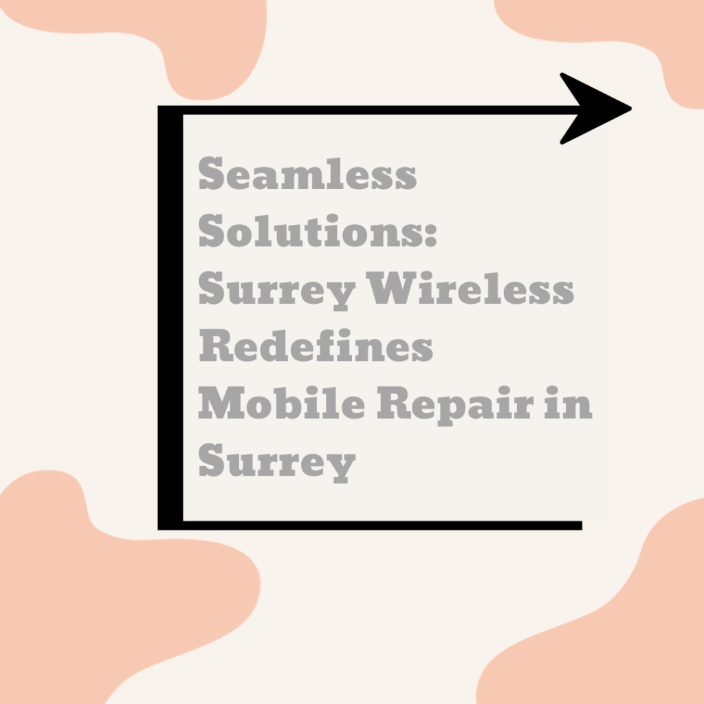 Seamless Solutions: Surrey Wireless Redefines Mobile Repair in Surrey